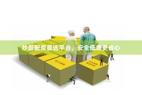 炒股配资首选平台，安全低息更省心