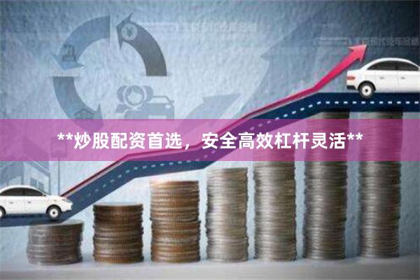 **炒股配资首选，安全高效杠杆灵活**