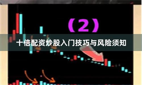 十倍配资炒股入门技巧与风险须知