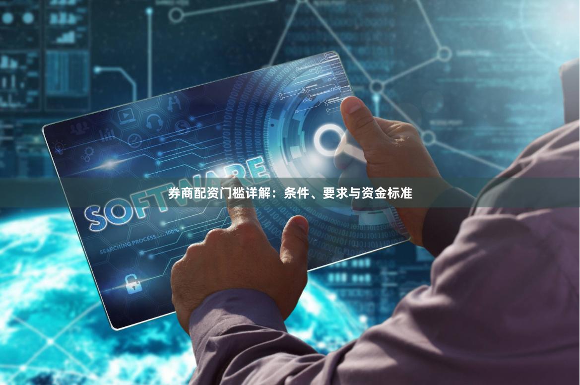 券商配资门槛详解：条件、要求与资金标准