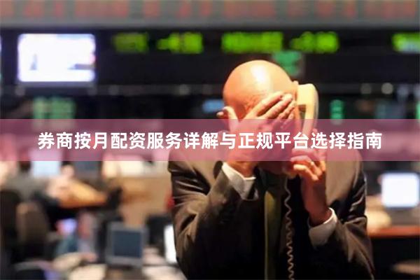 券商按月配资服务详解与正规平台选择指南