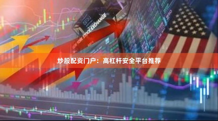炒股配资门户：高杠杆安全平台推荐