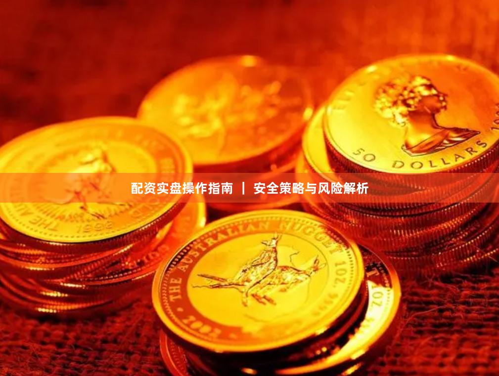 配资实盘操作指南 ｜ 安全策略与风险解析