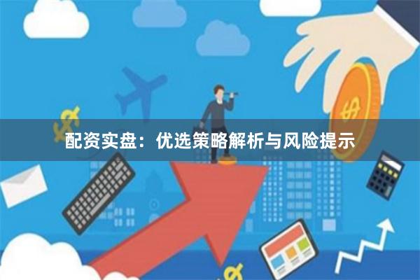 配资实盘：优选策略解析与风险提示